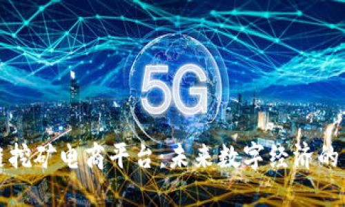 区块链挖矿电商平台：未来数字经济的新机遇