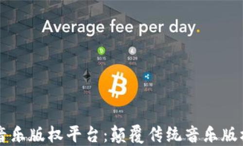 区块链音乐版权平台:颠覆传统音乐版权的未来