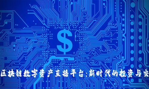 : 探索区块链数字资产直播平台:新时代的投资与交易方式