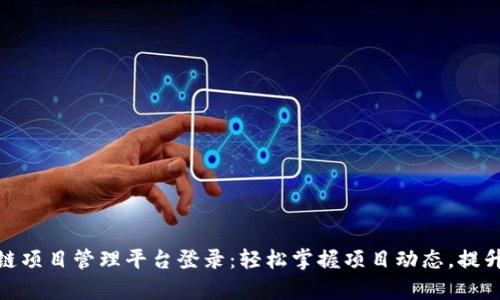 雄安区块链项目管理平台登录：轻松掌握项目动态，提升管理效率