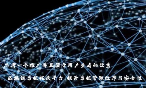 思考一个推广并且便于用户查看的优秀

 区块链票据托收平台：提升票据管理效率与安全性
