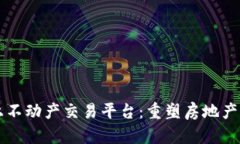 区块链线上不动产交易平台：重塑房地产交易的