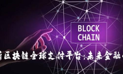 全面解析区块链全球支付平台：未来金融的颠覆者