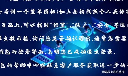 要退出IM钱包的登录，通常您可以按照以下步骤进行操作：

1. **打开IM钱包应用**：首先，确保您已经打开了IM钱包的应用程序，并且当前处于登录状态。

2. **进入账户设置**：在应用的主界面上，您通常会看到一个菜单图标（如三条横线或个人头像），点击该图标后会弹出侧边菜单。

3. **找到退出登录选项**：在账户设置或个人中心页面上，可以找到“设置”、“账户”、“安全”等选项，点击进入后，您将看到“退出登录”或“注销”选项。

4. **确认退出**：点击“退出登录”后，系统可能会弹出提示框，询问您是否确认退出，通常您需要点击“确认”按钮。

5. **退出成功**：完成以上步骤后，您将返回到IM钱包的登录界面，表明您已成功退出登录。

如果您在这些步骤中遇到任何困难，建议查看IM钱包的帮助中心或联系客户服务获取进一步的帮助。