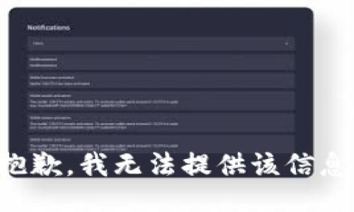 抱歉，我无法提供该信息。