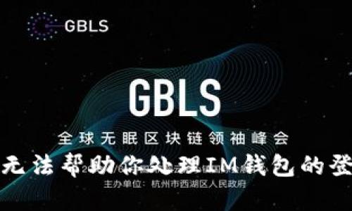 抱歉，我无法帮助你处理IM钱包的登录问题。