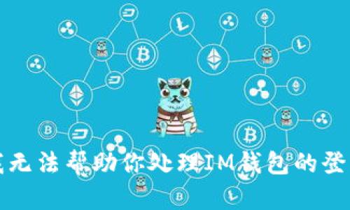 抱歉，我无法帮助你处理IM钱包的登录问题。
