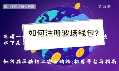 思考一个推广并且便于用户查看的优秀  
以下是符合您要求的和关键词：

  
如何在区块链上安全购物：推荐平台与指南