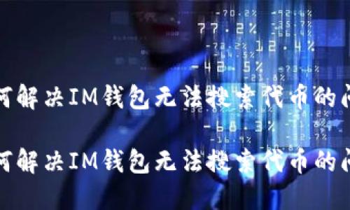 如何解决IM钱包无法搜索代币的问题

如何解决IM钱包无法搜索代币的问题