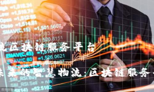 # 智慧物流区块链服务平台

## 引领未来的智慧物流：区块链服务平台的革命