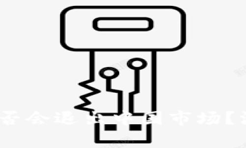  冷钱包imtoken是否会退出中国市场？深度解析及未来展望