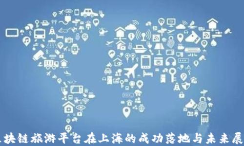 
区块链旅游平台在上海的成功落地与未来展望