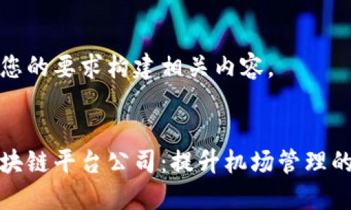 我们将按照您的要求构建相关内容。


中国机场区块链平台公司：提升机场管理的智能化革命