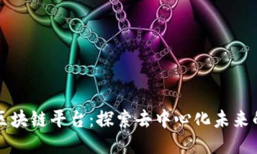 星匠联盟区块链平台：探索去中心化未来的全新机会