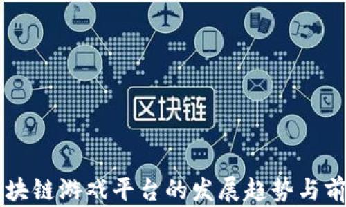 
未来区块链游戏平台的发展趋势与前景展望