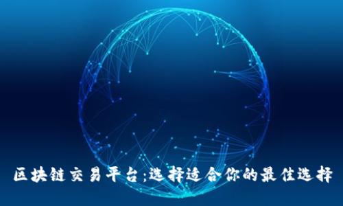区块链交易平台：选择适合你的最佳选择