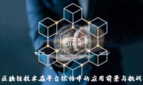   
区块链技术在平台银行中的应用前景与挑战